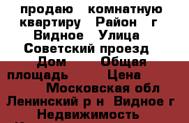 продаю 1 комнатную квартиру › Район ­ г. Видное › Улица ­ Советский проезд › Дом ­ 4 › Общая площадь ­ 52 › Цена ­ 5 100 000 - Московская обл., Ленинский р-н, Видное г. Недвижимость » Квартиры продажа   . Московская обл.